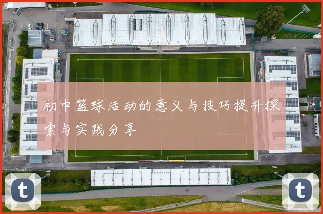 初中篮球活动的意义与技巧提升探索与实践分享