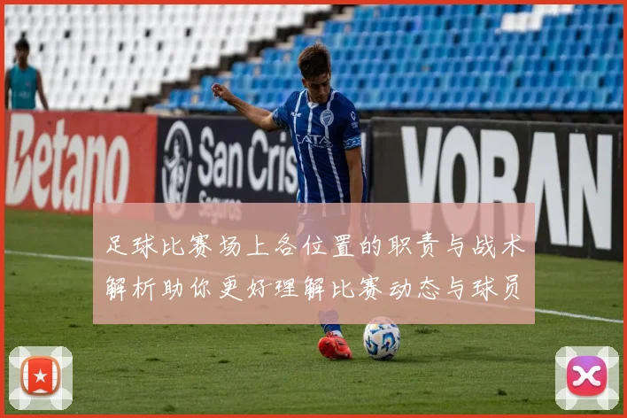 足球比赛场上各位置的职责与战术解析助你更好理解比赛动态与球员角色