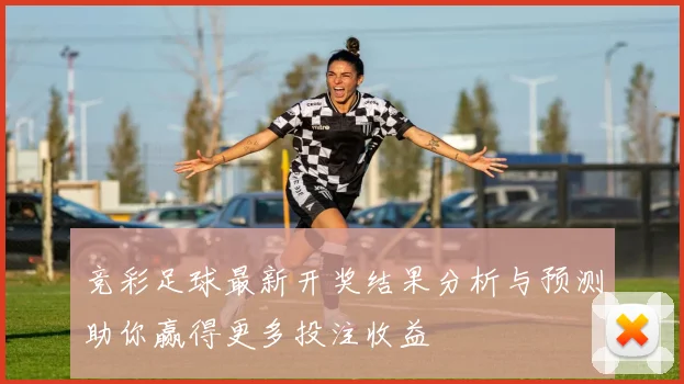 竞彩足球最新开奖结果分析与预测助你赢得更多投注收益