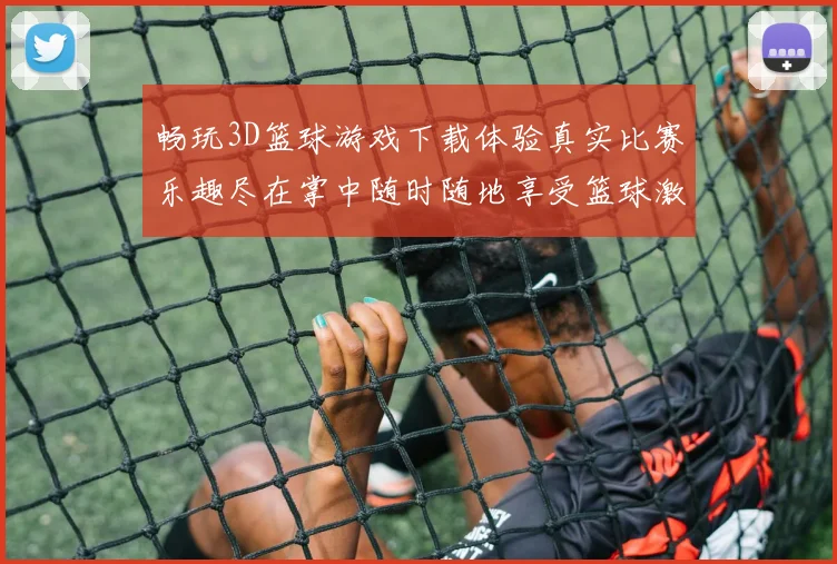 畅玩3D篮球游戏下载体验真实比赛乐趣尽在掌中随时随地享受篮球激情