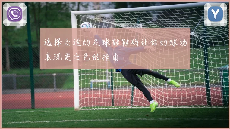 选择合适的足球鞋鞋码让你的球场表现更出色的指南