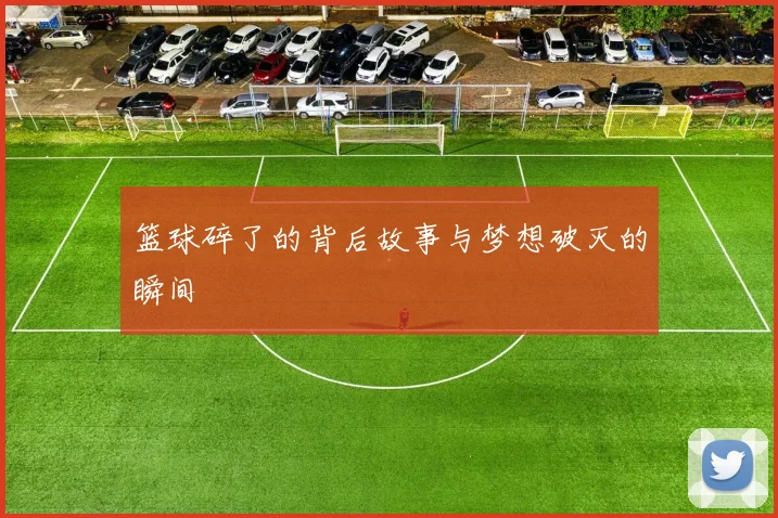篮球碎了的背后故事与梦想破灭的瞬间