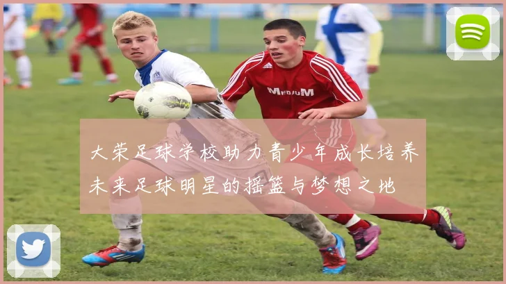大荣足球学校助力青少年成长培养未来足球明星的摇篮与梦想之地