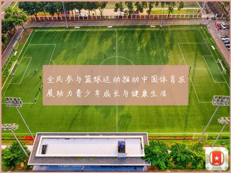 全民参与篮球运动推动中国体育发展助力青少年成长与健康生活